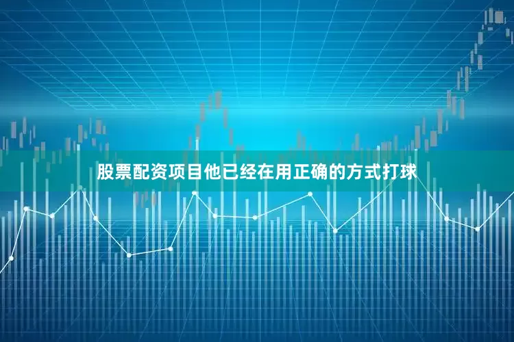 股票配资项目他已经在用正确的方式打球