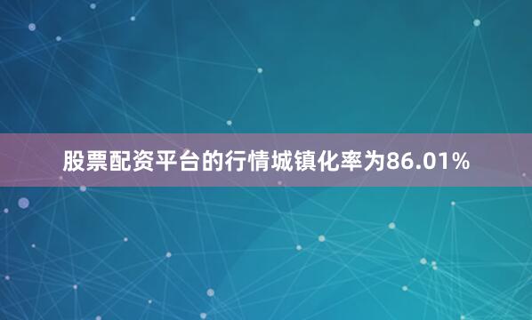 股票配资平台的行情城镇化率为86.01%