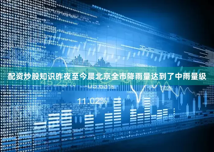 配资炒股知识昨夜至今晨北京全市降雨量达到了中雨量级