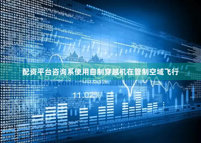 配资平台咨询系使用自制穿越机在管制空域飞行