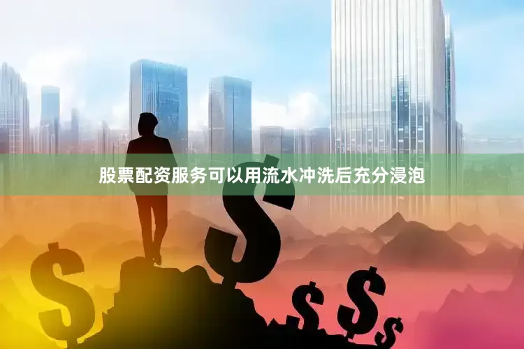 股票配资服务可以用流水冲洗后充分浸泡