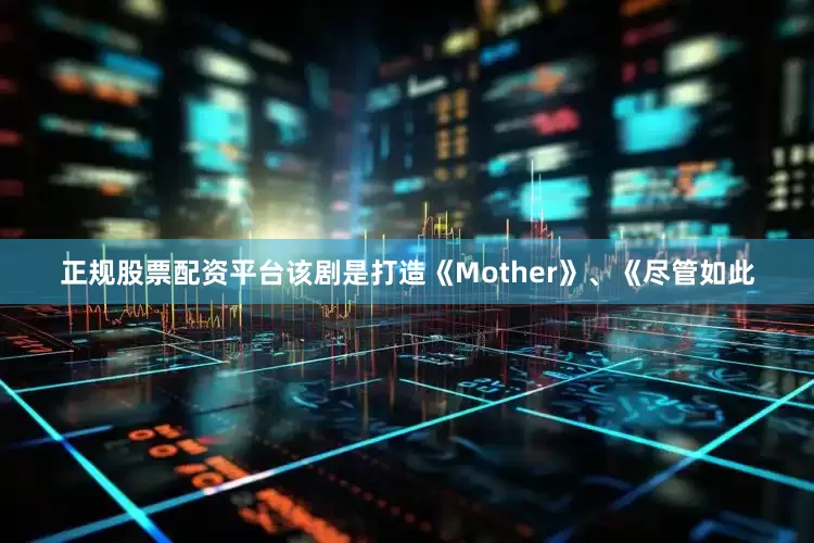 正规股票配资平台　　该剧是打造《Mother》、《尽管如此