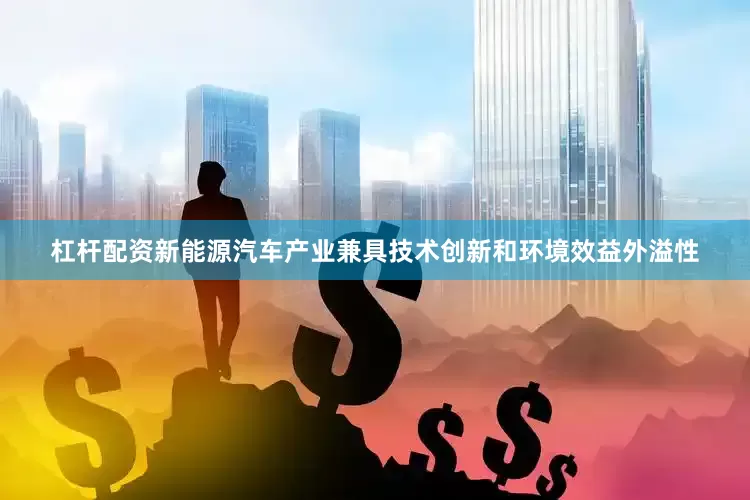 杠杆配资新能源汽车产业兼具技术创新和环境效益外溢性