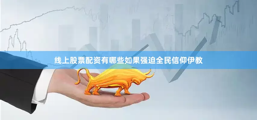 线上股票配资有哪些如果强迫全民信仰伊教