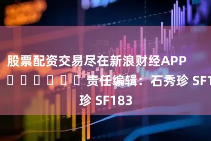 股票配资交易尽在新浪财经APP            						责任编辑：石秀珍 SF183