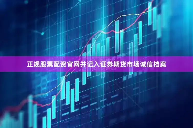 正规股票配资官网并记入证券期货市场诚信档案