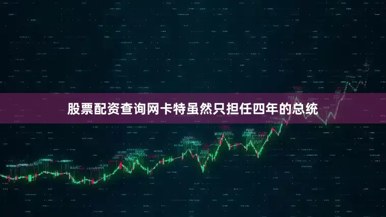 股票配资查询网卡特虽然只担任四年的总统