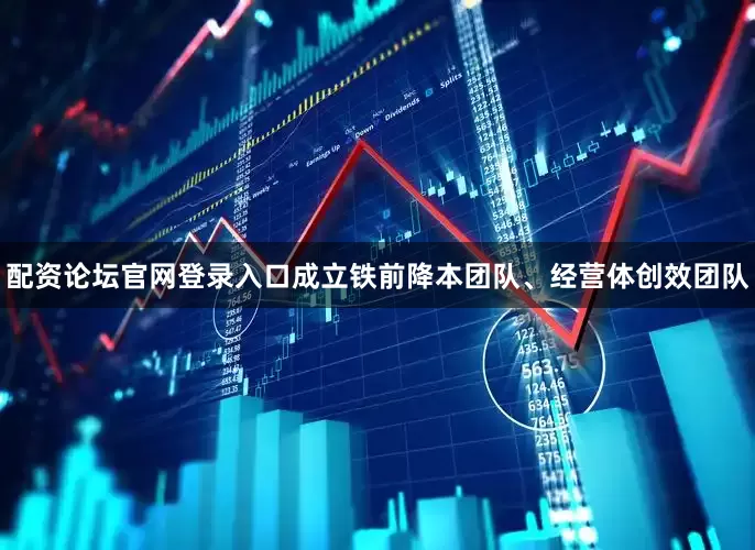 配资论坛官网登录入口成立铁前降本团队、经营体创效团队