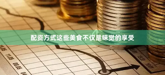 配资方式这些美食不仅是味觉的享受