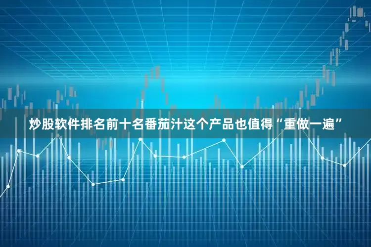 炒股软件排名前十名番茄汁这个产品也值得“重做一遍”