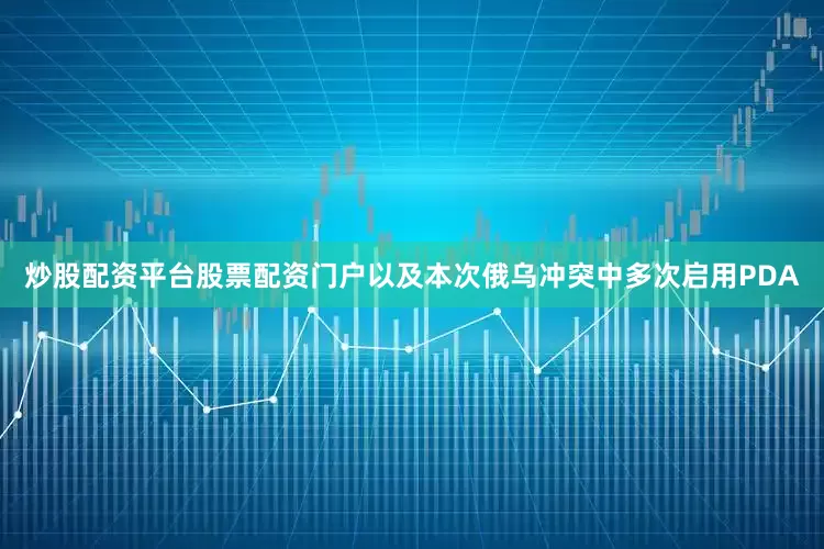 炒股配资平台股票配资门户以及本次俄乌冲突中多次启用PDA