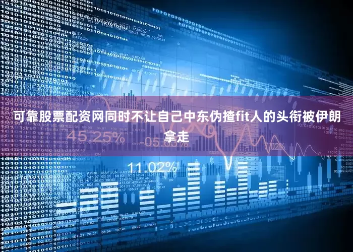 可靠股票配资网同时不让自己中东伪揸fit人的头衔被伊朗拿走