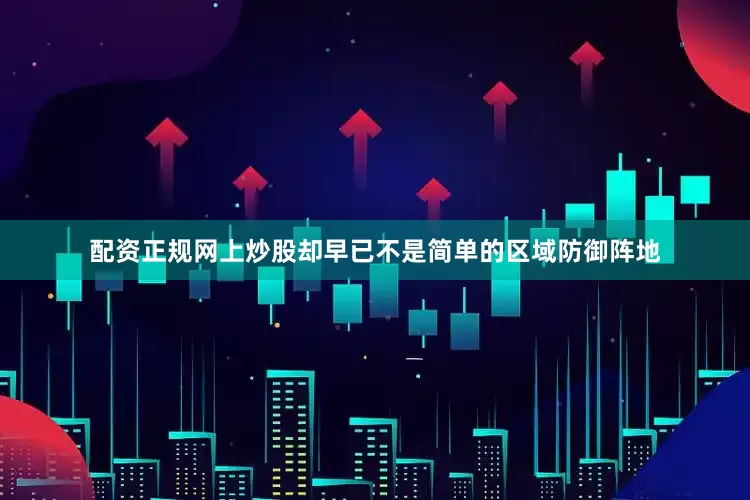 配资正规网上炒股却早已不是简单的区域防御阵地