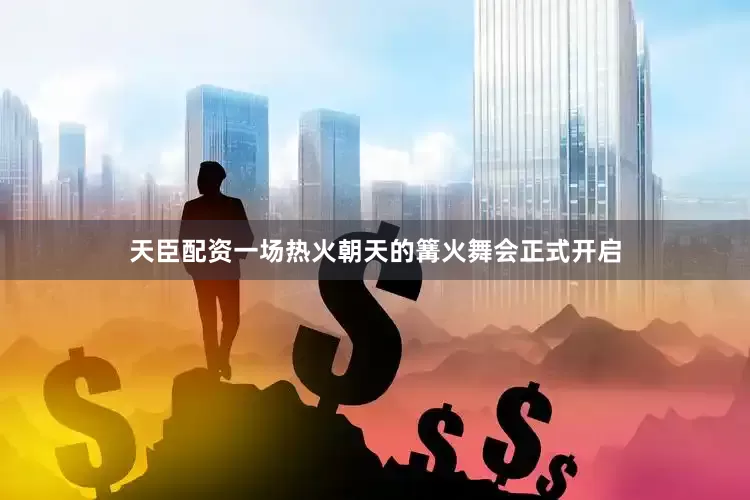 天臣配资一场热火朝天的篝火舞会正式开启