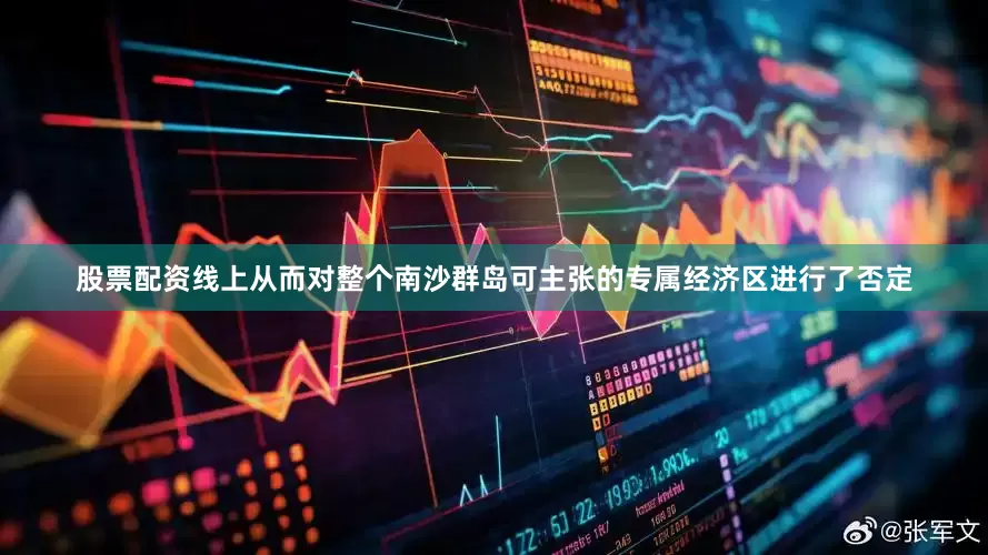 股票配资线上从而对整个南沙群岛可主张的专属经济区进行了否定