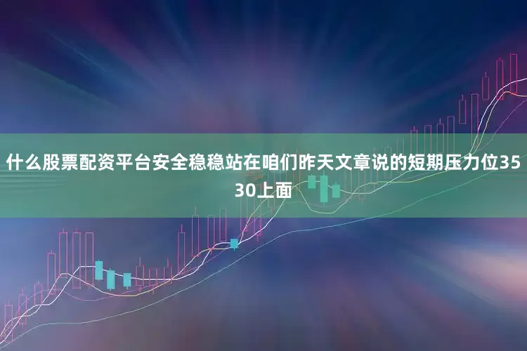 什么股票配资平台安全稳稳站在咱们昨天文章说的短期压力位3530上面