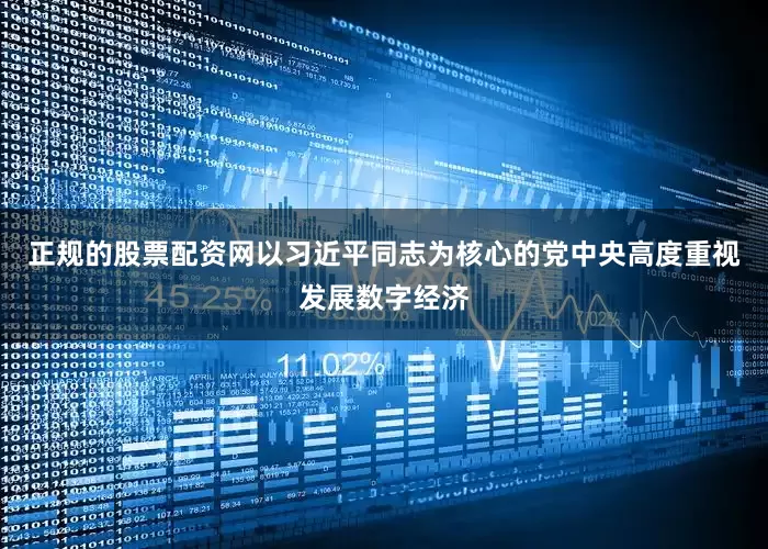 正规的股票配资网以习近平同志为核心的党中央高度重视发展数字经济