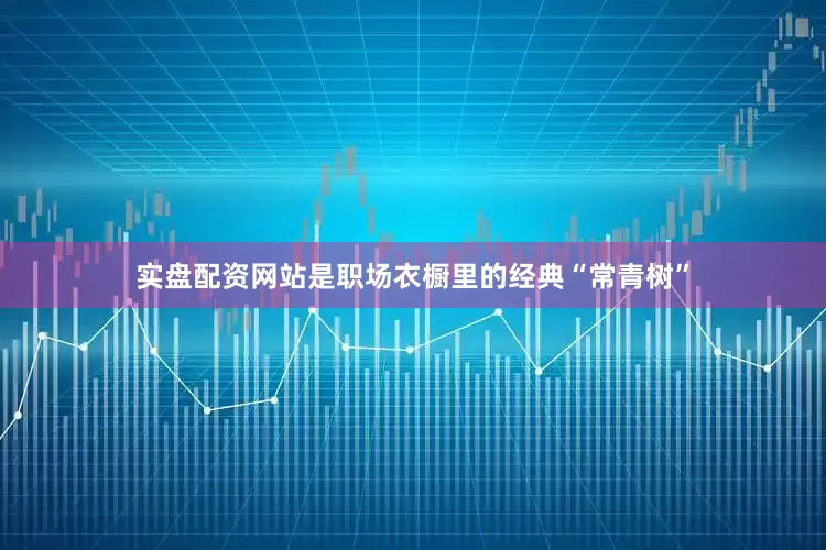 实盘配资网站是职场衣橱里的经典“常青树”