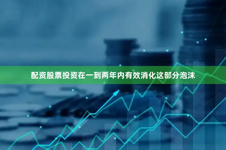 配资股票投资在一到两年内有效消化这部分泡沫