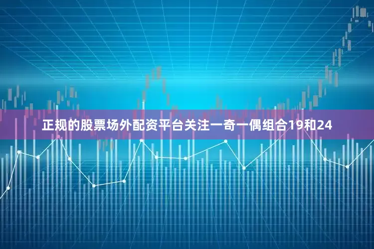 正规的股票场外配资平台关注一奇一偶组合19和24