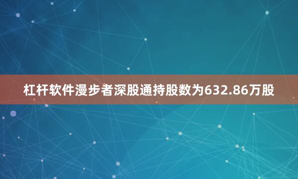 杠杆软件漫步者深股通持股数为632.86万股