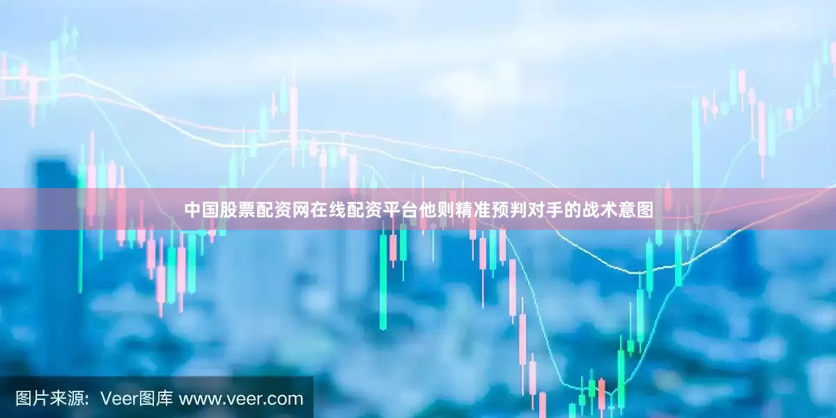 中国股票配资网在线配资平台他则精准预判对手的战术意图