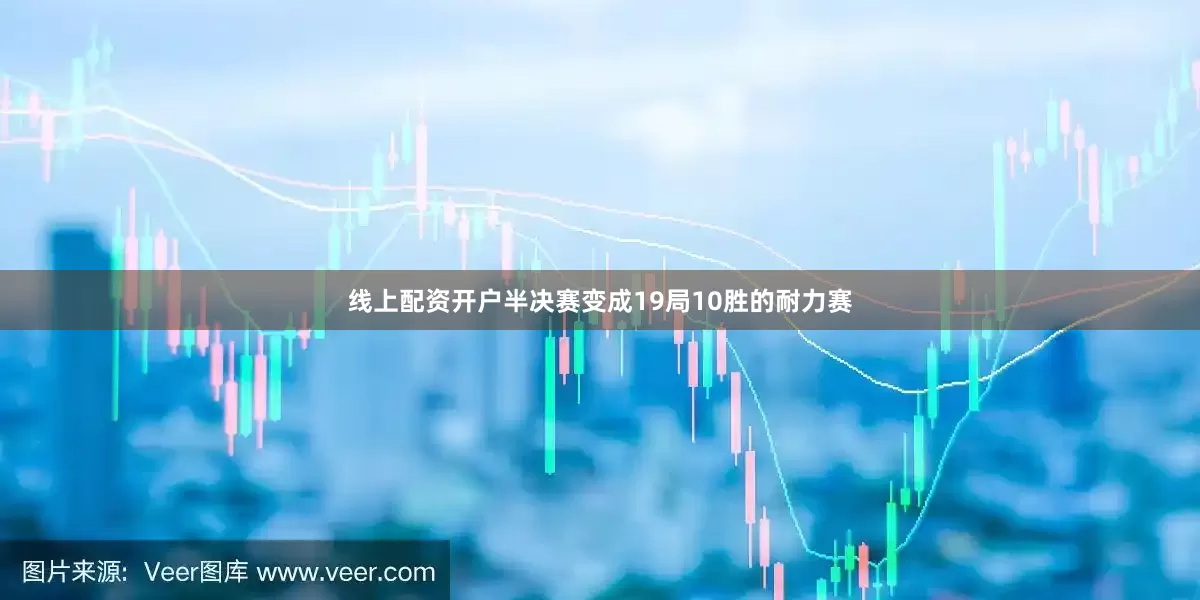 线上配资开户半决赛变成19局10胜的耐力赛