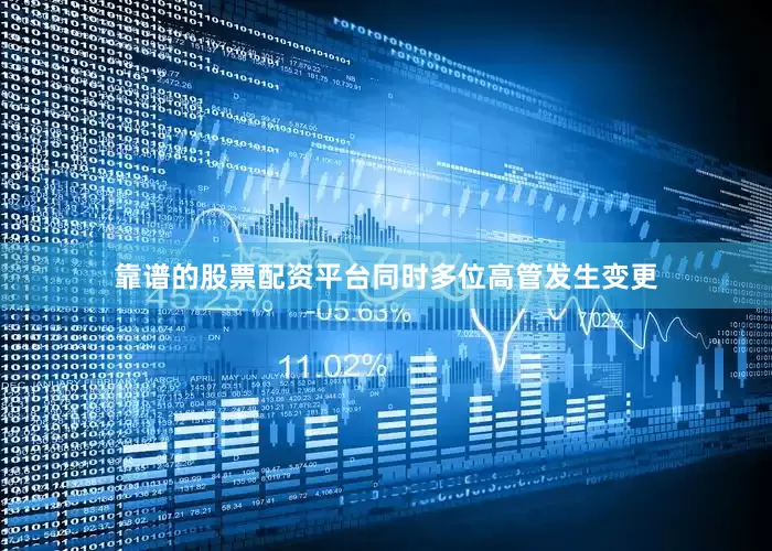 靠谱的股票配资平台同时多位高管发生变更