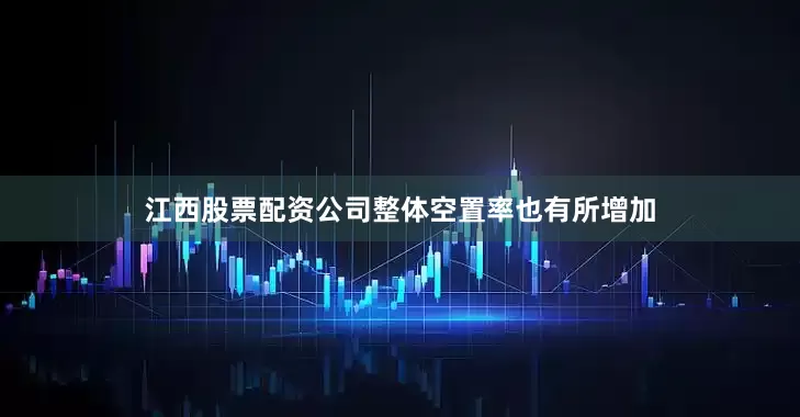 江西股票配资公司　　整体空置率也有所增加