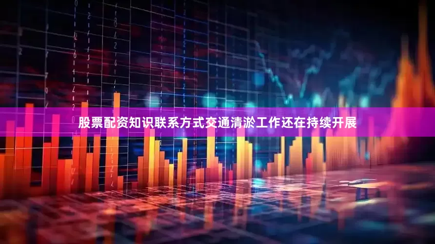 股票配资知识联系方式交通清淤工作还在持续开展
