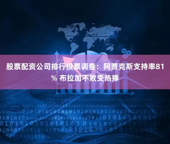 股票配资公司排行投票调查：阿贾克斯支持率81% 布拉加不败受热捧