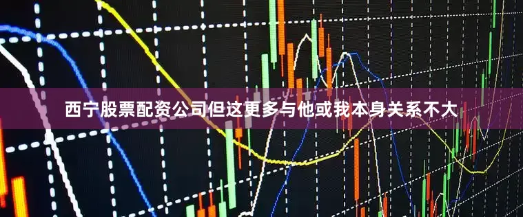 西宁股票配资公司但这更多与他或我本身关系不大