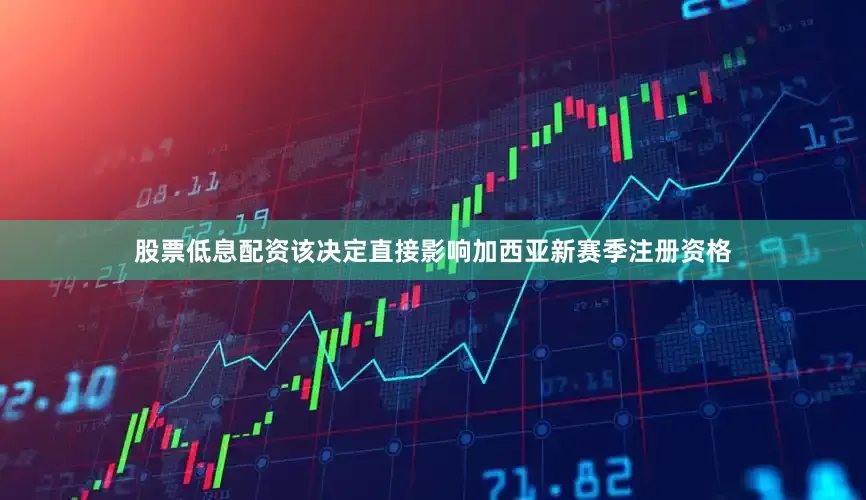 股票低息配资该决定直接影响加西亚新赛季注册资格
