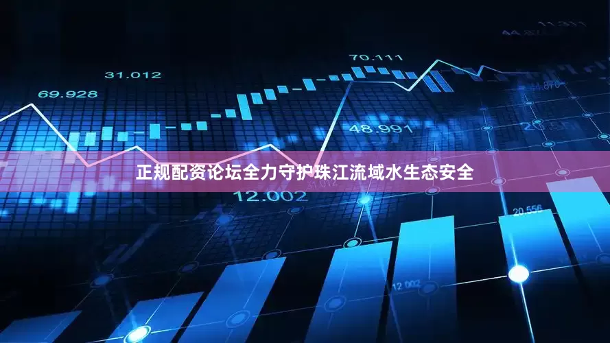 正规配资论坛全力守护珠江流域水生态安全