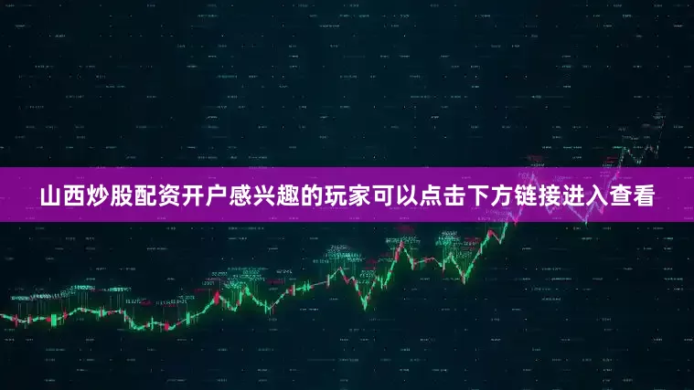 山西炒股配资开户感兴趣的玩家可以点击下方链接进入查看